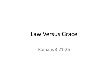 Law Versus Grace Romans 3:21-26. Review of five propositions presented by Paul in Romans… Man justly condemned for sin. Romans 1:18ff; 2:21; 3:23 Law.