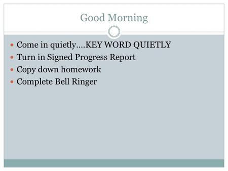 Good Morning Come in quietly….KEY WORD QUIETLY Turn in Signed Progress Report Copy down homework Complete Bell Ringer.