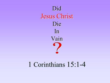 Did Jesus Christ Die In Vain 1 Corinthians 15:1-4.