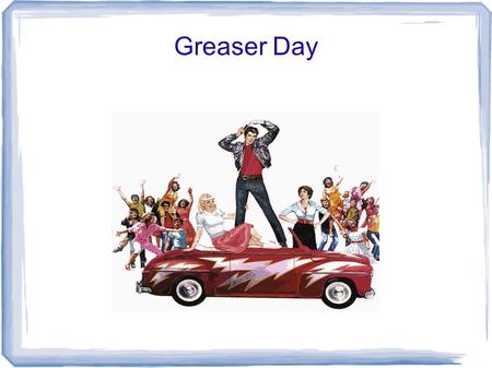 Greaser Day. Dress Code: Boy's can wear: V-necks or plain colored T-Shirts Leather/Jean material pants (pants can be rolled up) Sleeveless shirts are.