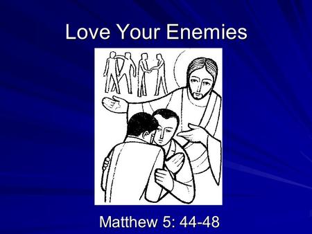 Love Your Enemies Matthew 5: 44-48. In this passage from Matthew’s Gospel, we hear about the way in which God loves people and about the importance of.