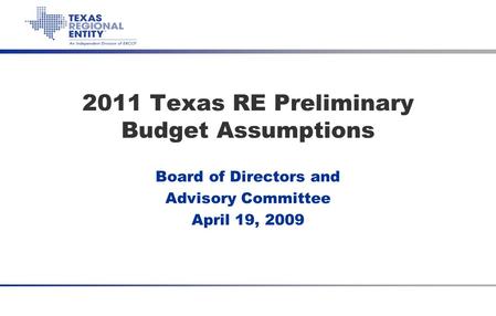 Item 5d Texas RE 2011 Budget Assumptions April 19, 2010 2011 Texas RE Preliminary Budget Assumptions Board of Directors and Advisory Committee April 19,