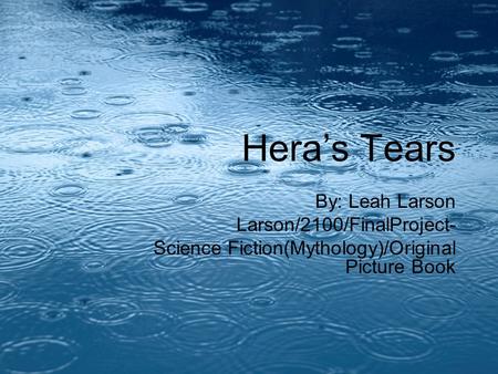 1 Hera’s Tears By: Leah Larson Larson/2100/FinalProject- Science Fiction(Mythology)/Original Picture Book.