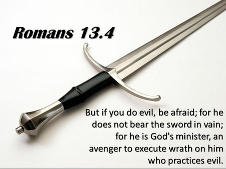 But if you do evil, be afraid; for he does not bear the sword in vain; for he is God's minister, an avenger to execute wrath on him who practices evil.