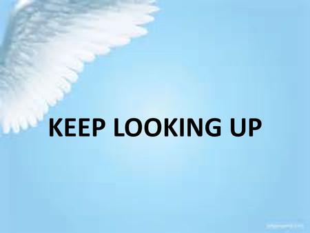 KEEP LOOKING UP. I. TO BE SET APART FROM THIS WORLD REQUIRES US TO HAVE A HIGHER FOCUS, LIFTING OUR VISION.