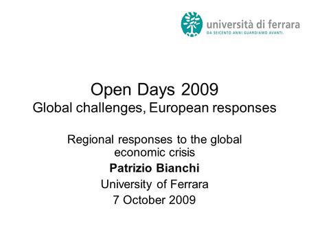 Open Days 2009 Global challenges, European responses Regional responses to the global economic crisis Patrizio Bianchi University of Ferrara 7 October.