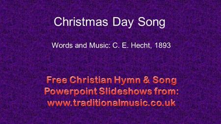 Christmas Day Song Words and Music: C. E. Hecht, 1893.