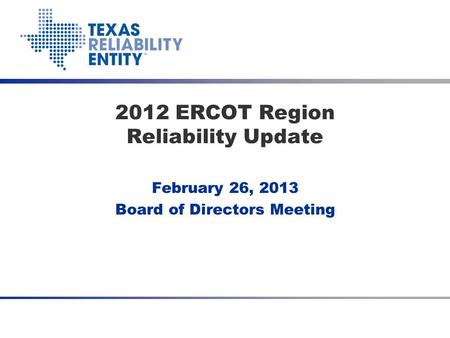 February 26, 2013 Board of Directors Meeting 2012 ERCOT Region Reliability Update.