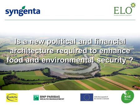 Is a new political and financial architecture required to enhance food and environmental security ? With the support of EC DG Environment.