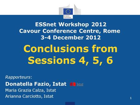 1 Conclusions from Sessions 4, 5, 6 Rapporteurs: Donatella Fazio, Istat Maria Grazia Calza, Istat Arianna Carciotto, Istat ESSnet Workshop 2012 Cavour.