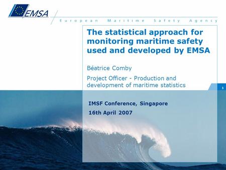 1 The statistical approach for monitoring maritime safety used and developed by EMSA Béatrice Comby Project Officer - Production and development of maritime.