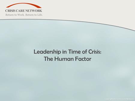 Www.crisiscare.com | 888-736-0911 © 2005 Crisis Care Network All Rights Reserved Leadership in Time of Crisis: The Human Factor.