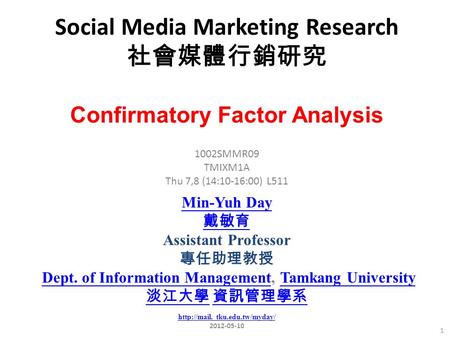 Social Media Marketing Research 社會媒體行銷研究 1 1002SMMR09 TMIXM1A Thu 7,8 (14:10-16:00) L511 Confirmatory Factor Analysis Min-Yuh Day 戴敏育 Assistant Professor.