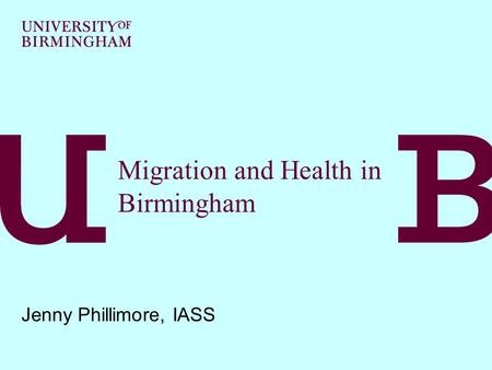 Migration and Health in Birmingham Jenny Phillimore, IASS.