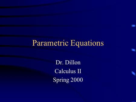 Parametric Equations Dr. Dillon Calculus II Spring 2000.