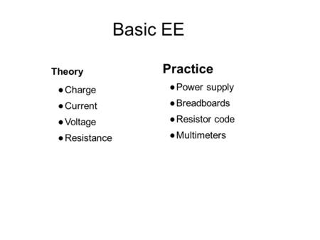 Basic EE Theory Charge Current Voltage Resistance Practice Power supply Breadboards Resistor code Multimeters.
