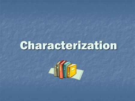 Characterization. Terms Character: word used to refer to the people, animals, or objects in a story Protagonist: the main character in a story (the “good.