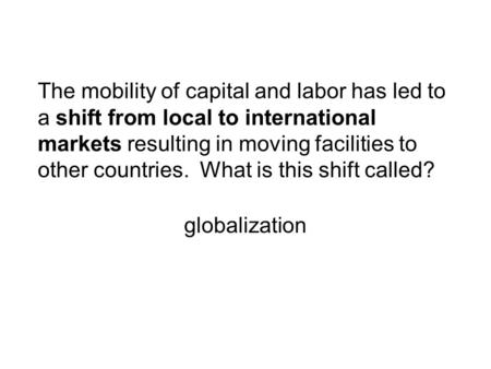 The mobility of capital and labor has led to a shift from local to international markets resulting in moving facilities to other countries. What is this.