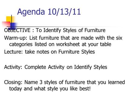 Agenda 10/13/11 OBJECTIVE : To Identify Styles of Furniture Warm-up: List furniture that are made with the six categories listed on worksheet at your table.