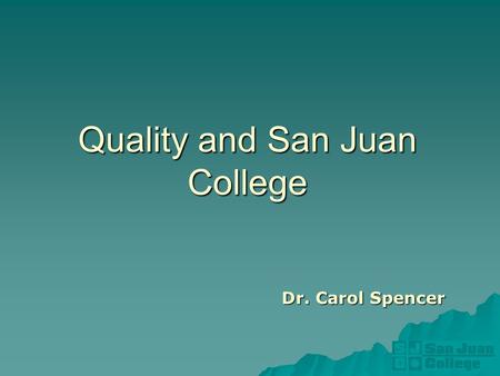 Quality and San Juan College Dr. Carol Spencer. About San Juan College.