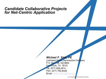 Lockheed Martin Aeronautics Company Candidate Collaborative Projects for Net-Centric Application Michael F. Siok, PE Lockheed Martin Aeronautics Company.