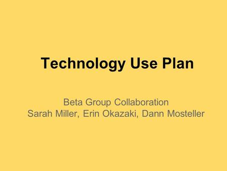 Technology Use Plan Beta Group Collaboration Sarah Miller, Erin Okazaki, Dann Mosteller.