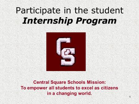 1 Internship Program Participate in the student Internship Program Central Square Schools Mission: To empower all students to excel as citizens in a changing.