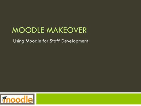 MOODLE MAKEOVER Using Moodle for Staff Development.