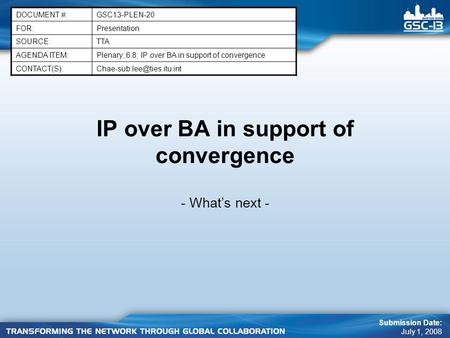 IP over BA in support of convergence - What’s next - DOCUMENT #:GSC13-PLEN-20 FOR:Presentation SOURCE:TTA AGENDA ITEM:Plenary; 6.8; IP over BA in support.
