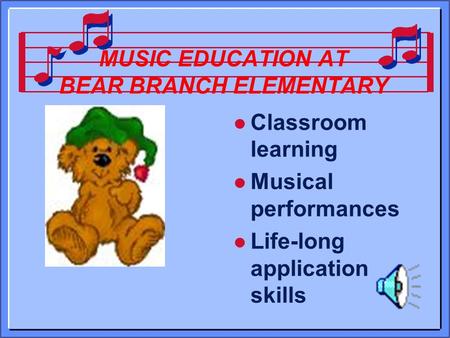 MUSIC EDUCATION AT BEAR BRANCH ELEMENTARY l Classroom learning l Musical performances l Life-long application skills.