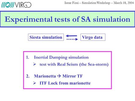 Experimental tests of SA simulation Irene Fiori – Simulation Workshop – March 18, 2004 Virgo dataSiesta simulation 1. Inertial Damping simulation  test.