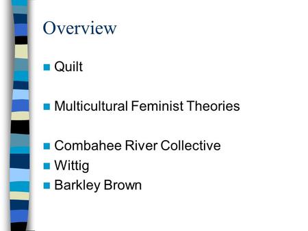 Overview Quilt Multicultural Feminist Theories Combahee River Collective Wittig Barkley Brown.