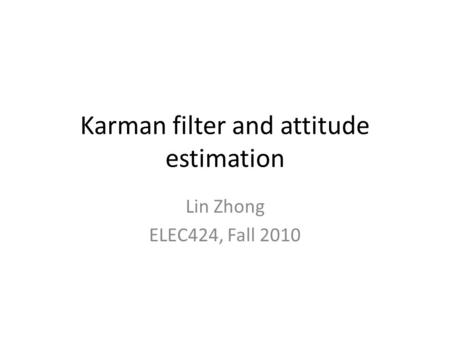 Karman filter and attitude estimation Lin Zhong ELEC424, Fall 2010.