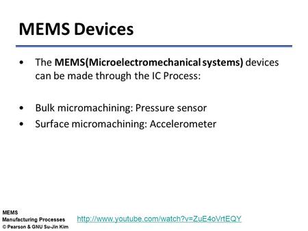 © Pearson & GNU Su-Jin Kim MEMS Manufacturing Processes MEMS Devices The MEMS(Microelectromechanical systems) devices can be made through the IC Process: