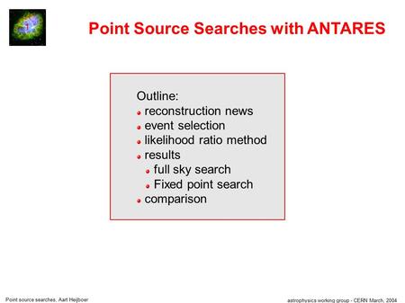 Astrophysics working group - CERN March, 2004 Point source searches, Aart Heijboer 1 Point Source Searches with ANTARES Outline: reconstruction news event.