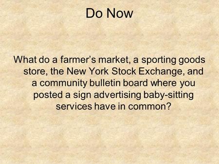 Do Now What do a farmer’s market, a sporting goods store, the New York Stock Exchange, and a community bulletin board where you posted a sign advertising.