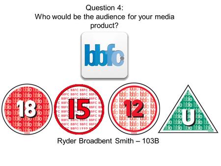 Question 4: Who would be the audience for your media product? Ryder Broadbent Smith – 103B.