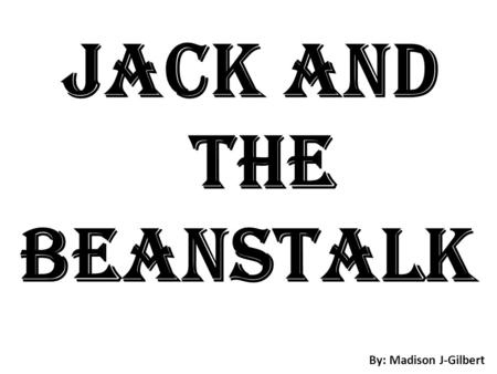Jack and The Beanstalk By: Madison J-Gilbert There once was a Hen that laid golden eggs. EGG.