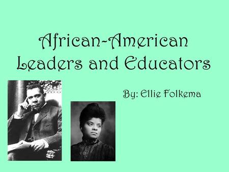 African-American Leaders and Educators By: Ellie Folkema.