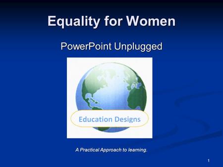 Equality for Women PowerPoint Unplugged 1 A Practical Approach to learning.