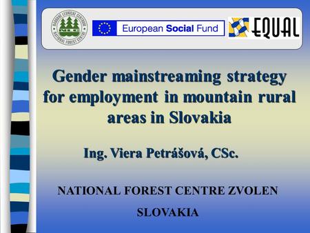 NATIONAL FOREST CENTRE ZVOLEN SLOVAKIA Gender mainstreaming strategy for employment in mountain rural areas in Slovakia Ing. Viera Petrášová, CSc.