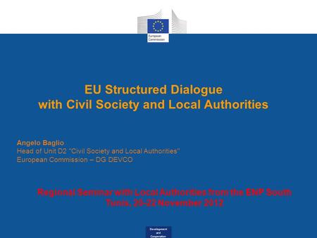 Development and Cooperation EU Structured Dialogue with Civil Society and Local Authorities Angelo Baglio Head of Unit D2 Civil Society and Local Authorities