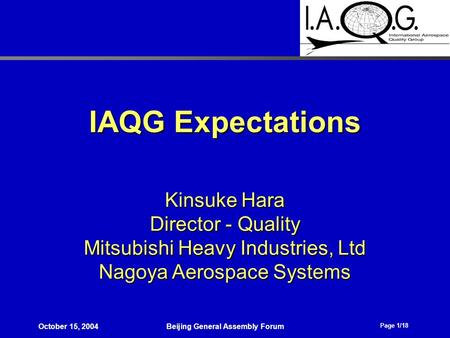 Page 1/18 October 15, 2004Beijing General Assembly Forum IAQG Expectations Kinsuke Hara Director - Quality Mitsubishi Heavy Industries, Ltd Nagoya Aerospace.