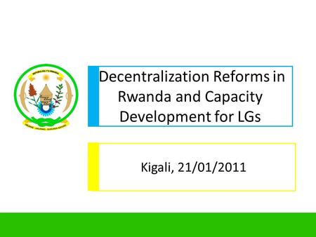 1 Decentralization Reforms in Rwanda and Capacity Development for LGs Kigali, 21/01/2011.