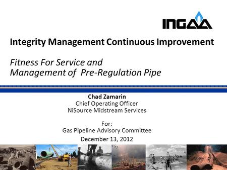 Integrity Management Continuous Improvement Fitness For Service and Management of Pre-Regulation Pipe Chad Zamarin Chief Operating Officer NiSource Midstream.