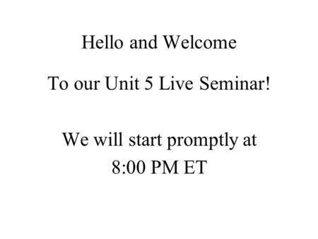 Hello and Welcome To our Unit 5 Live Seminar! We will start promptly at 8:00 PM ET.