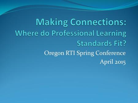 Oregon RTI Spring Conference April 2015. Outcomes for Today Consider how the Standards for Professional Learning can support district efforts in CCSS.
