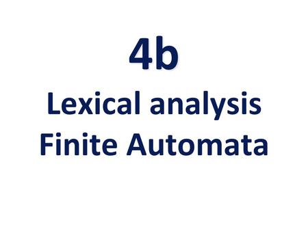 4b 4b Lexical analysis Finite Automata. Finite Automata (FA) FA also called Finite State Machine (FSM) –Abstract model of a computing entity. –Decides.