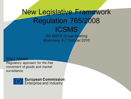 European Commission Enterprise and Industry New Legislative Framework Regulation 765/2008 ICSMS 8th MARS Group meeting Bratislava, 6-7 October 2010 European.