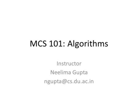 MCS 101: Algorithms Instructor Neelima Gupta